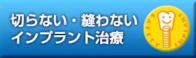 切らない・縫わないインプラント治療